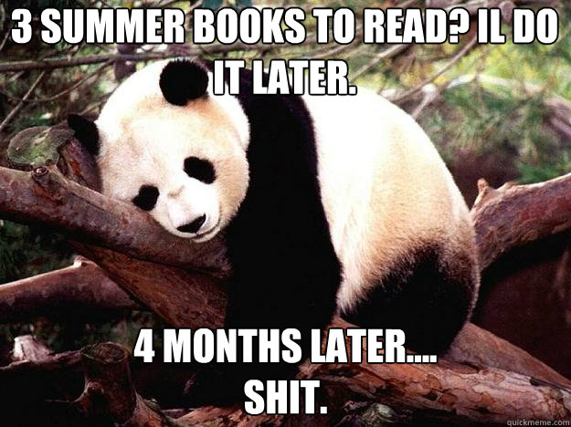 3 summer books to read? il do it later. 4 months later....
shit.  Procrastination Panda