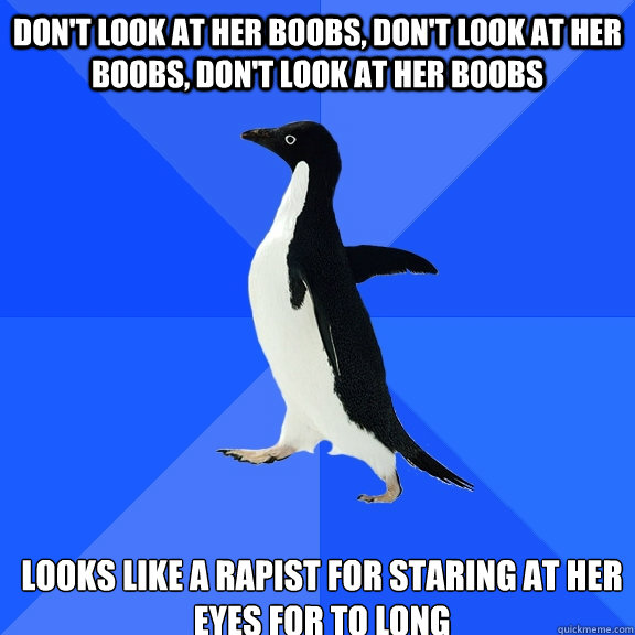 Don't look at her boobs, don't look at her boobs, don't look at her boobs looks like a rapist for staring at her eyes for to long    Socially Awkward Penguin