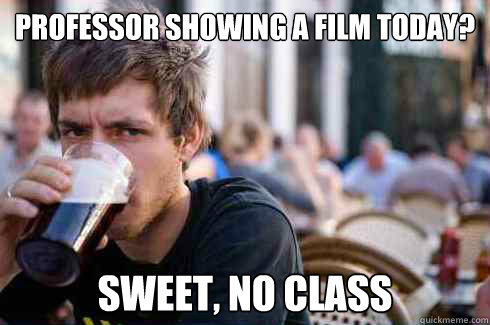 Professor showing a film today? Sweet, no class  Lazy College Senior