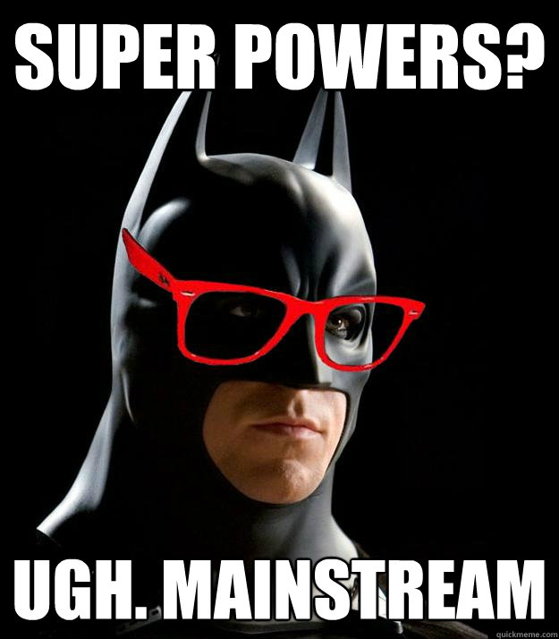 super powers? ugh. mainstream - super powers? ugh. mainstream  Hipster Batman