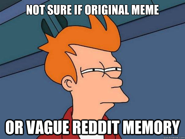 Not sure if original meme Or vague reddit memory  Futurama Fry
