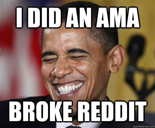 I did an AMA broke reddit  Scumbag Obama
