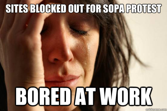 Sites blocked out for sopa protest Bored at work  First World Problems