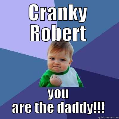 CRANKY ROBERT YOU ARE THE DADDY!!! Success Kid