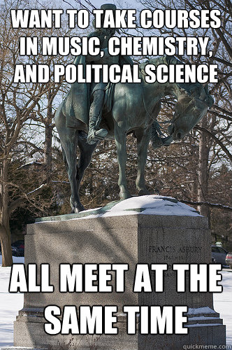 Want to take courses in music, chemistry, and political science All meet at the same time  Drew University Meme