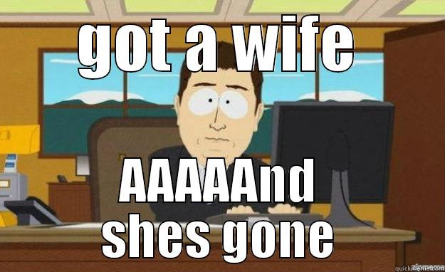 GOT A WIFE AAAAAND SHES GONE aaaand its gone