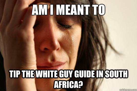 Am I meant to tip the white guy guide in South africa?  First World Problems