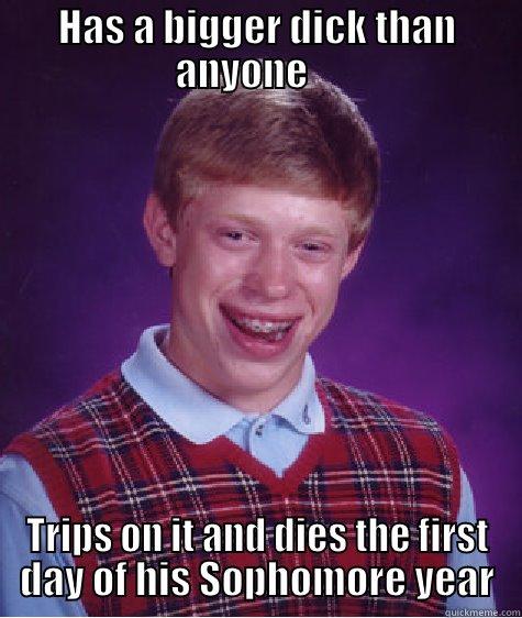 HAS A BIGGER DICK THAN ANYONE     TRIPS ON IT AND DIES THE FIRST DAY OF HIS SOPHOMORE YEAR Bad Luck Brian
