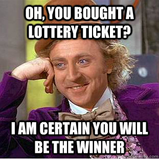 Oh, you bought a lottery ticket? I am certain you will be the winner - Oh, you bought a lottery ticket? I am certain you will be the winner  Condescending Wonka