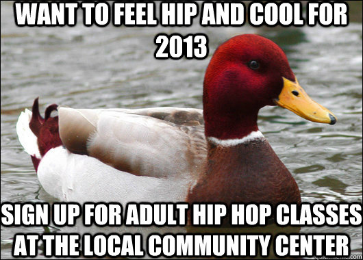 want to feel hip and cool for 2013 sign up for adult hip hop classes at the local community center  Malicious Advice Mallard