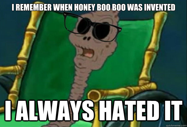 I remember when Honey boo boo was invented I always hated it - I remember when Honey boo boo was invented I always hated it  SpongeBob Chocolate Hipster Old Lady