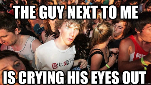 the guy next to me is crying his eyes out  Sudden Clarity Clarence