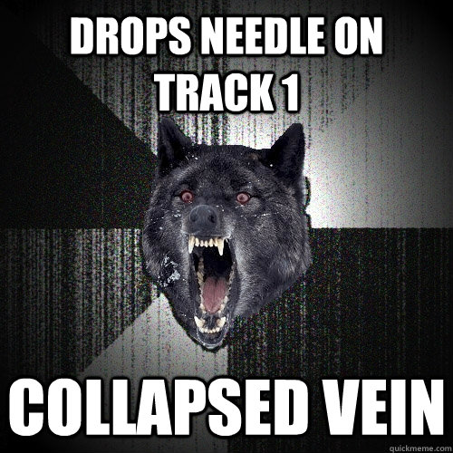 Drops needle on track 1 Collapsed vein  Insanity Wolf