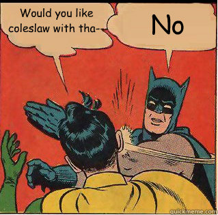 Would you like coleslaw with tha-- No - Would you like coleslaw with tha-- No  Slappin Batman