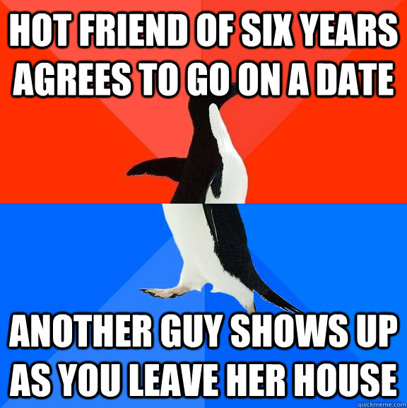 Hot friend of six years agrees to go on a date another guy shows up as you leave her house  Socially Awesome Awkward Penguin