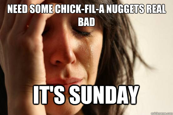 need some chick-fil-a nuggets real bad It's sunday  First World Problems