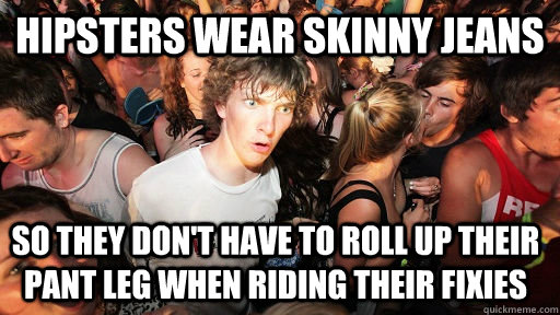 Hipsters wear skinny jeans so they don't have to roll up their pant leg when riding their fixies  Sudden Clarity Clarence