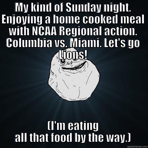 MY KIND OF SUNDAY NIGHT. ENJOYING A HOME COOKED MEAL WITH NCAA REGIONAL ACTION. COLUMBIA VS. MIAMI. LET'S GO LIONS! (I'M EATING ALL THAT FOOD BY THE WAY.) Forever Alone
