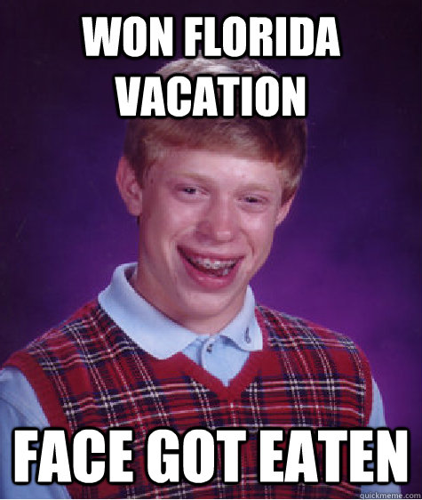Won Florida vacation Face got eaten  Bad Luck Brian