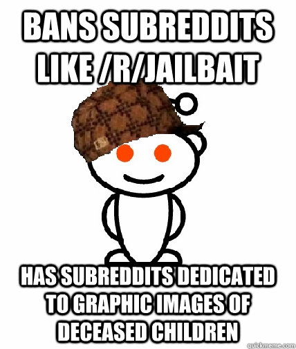 Bans subreddits like /r/jailbait has subreddits dedicated to graphic images of deceased children  Scumbag Reddit