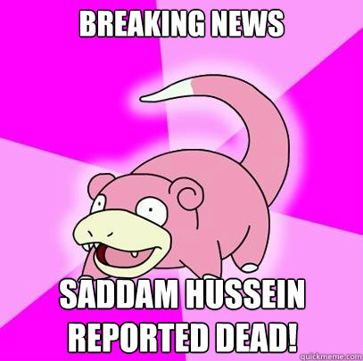 BREAKING NEWS Saddam Hussein reported dead! - BREAKING NEWS Saddam Hussein reported dead!  Slowpoke
