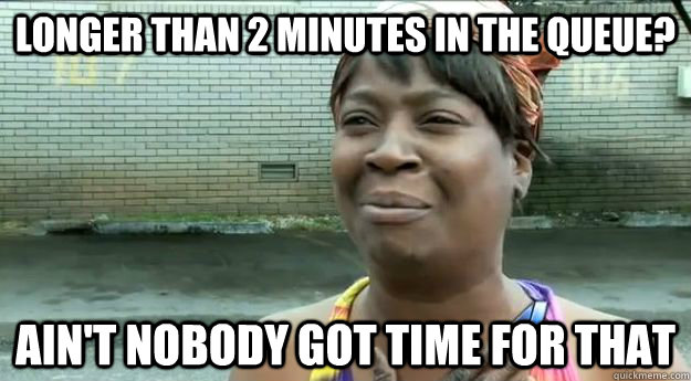 Longer than 2 minutes in the queue? Ain't nobody got time for that  Sweet Brown