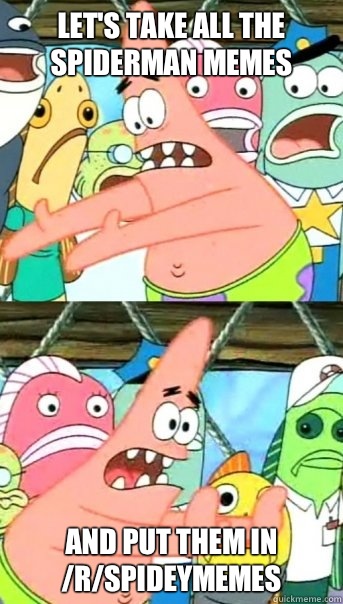 Let's take all the Spiderman memes and put them in /r/spideymemes  Push it somewhere else Patrick