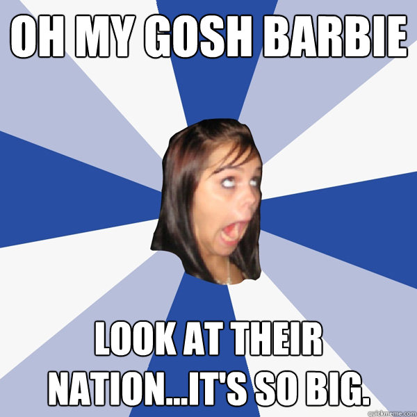 OH MY GOsh BARBIE Look at their nation...it's so big.  Annoying Facebook Girl