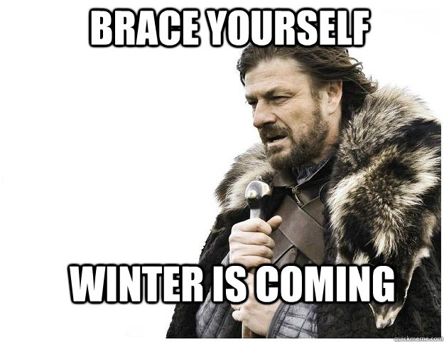 Brace yourself Winter is coming  Imminent Ned