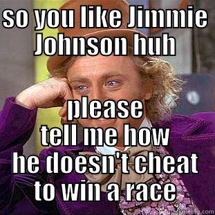 SO YOU LIKE JIMMIE JOHNSON HUH PLEASE TELL ME HOW HE DOESN'T CHEAT TO WIN A RACE Condescending Wonka