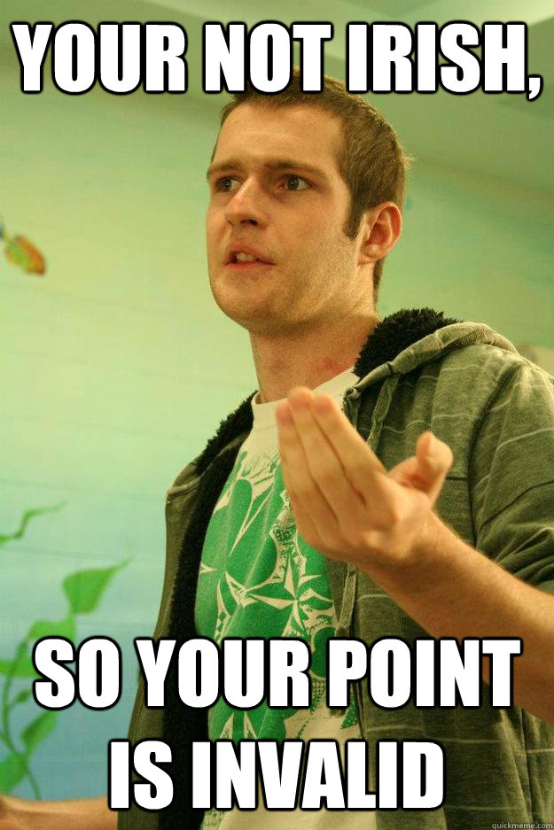 your not Irish, so your point is invalid  Master Debater
