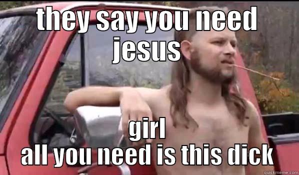 THEY SAY YOU NEED JESUS GIRL ALL YOU NEED IS THIS DICK Almost Politically Correct Redneck