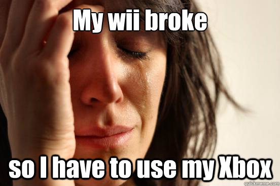 My wii broke  so I have to use my Xbox  First World Problems