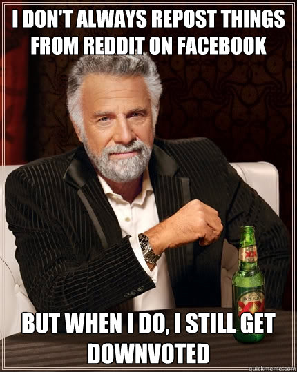 I don't always repost things from reddit on facebook But when I do, I still get downvoted  The Most Interesting Man In The World