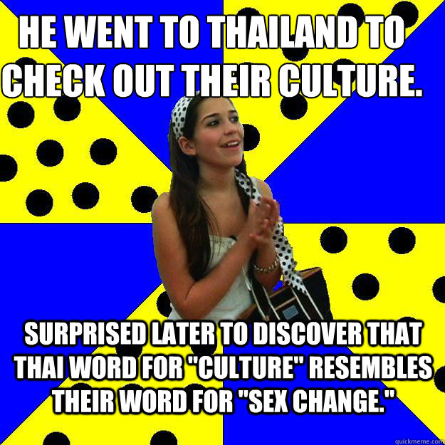 He went to Thailand to check out their culture. Surprised later to discover that Thai word for 