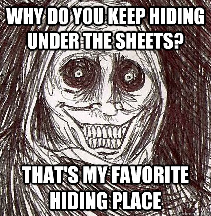 Why do you keep hiding under the sheets? That's my favorite hiding place  Horrifying Houseguest