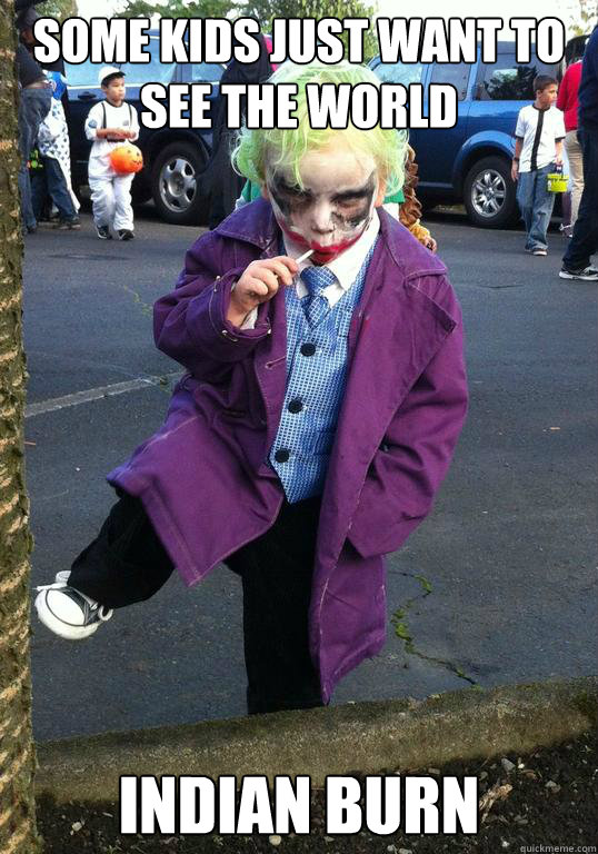 some kids just want to see the world Indian burn  Joker kid