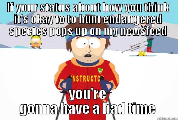 IF YOUR STATUS ABOUT HOW YOU THINK IT'S OKAY TO TO HUNT ENDANGERED SPECIES POPS UP ON MY NEWSFEED YOU'RE GONNA HAVE A BAD TIME Super Cool Ski Instructor