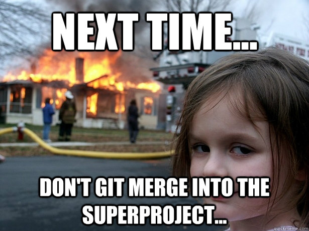 Next time... Don't git merge into the superproject...  Disaster Girl