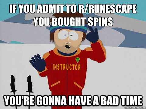 If you admit to r/runescape you bought spins
 you're gonna have a bad time  Ski instructor