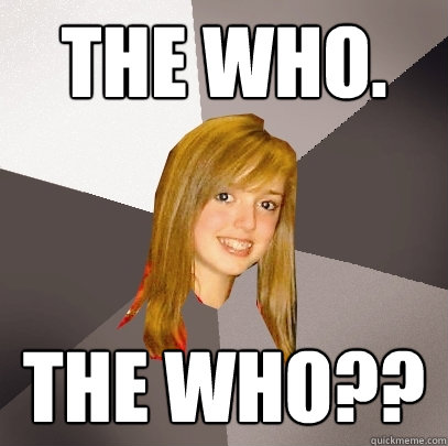 The Who. The Who??  Musically Oblivious 8th Grader