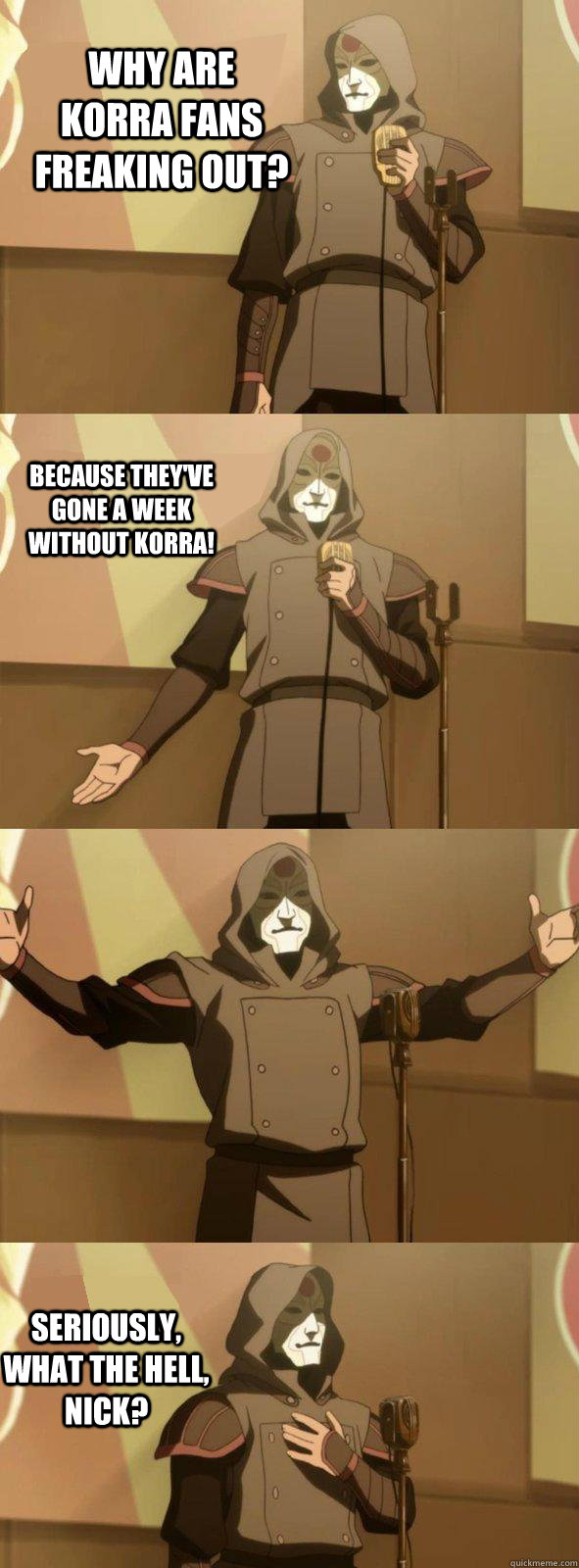 Why are Korra fans freaking out? Seriously, what the hell, Nick? Because they've gone a week without Korra!  Bad Joke Amon