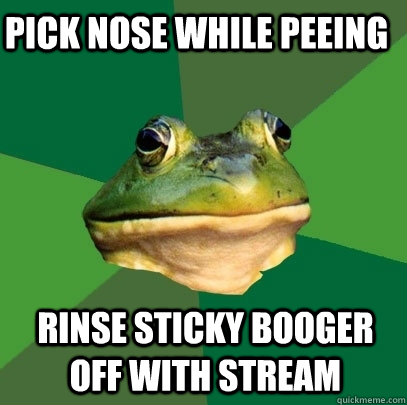 Pick nose while peeing rinse sticky booger off with stream    Foul Bachelor Frog