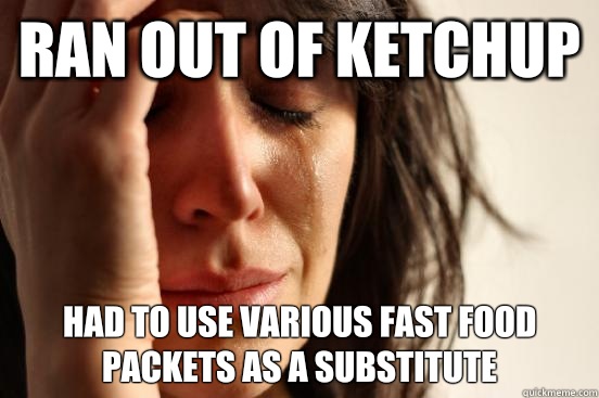 Ran out of ketchup Had to use various fast food packets as a substitute   First World Problems