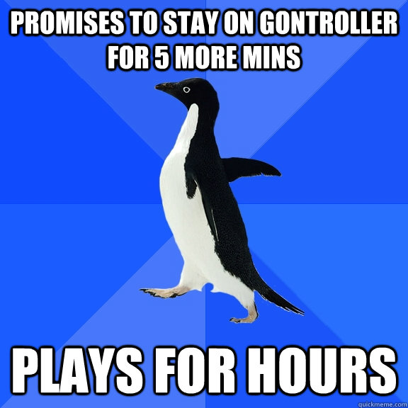 promises to stay on gontroller for 5 more mins plays for hours  Socially Awkward Penguin