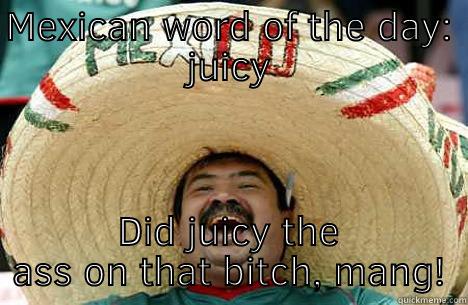 Mexican words - MEXICAN WORD OF THE DAY: JUICY DID JUICY THE ASS ON THAT BITCH, MANG! Merry mexican
