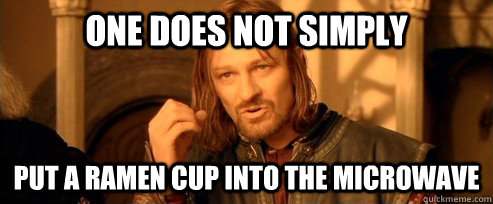 One does not simply Put a ramen cup into the microwave  One Does Not Simply