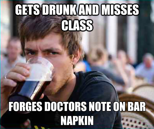 gets drunk and misses class forges doctors note on bar napkin  Lazy College Senior