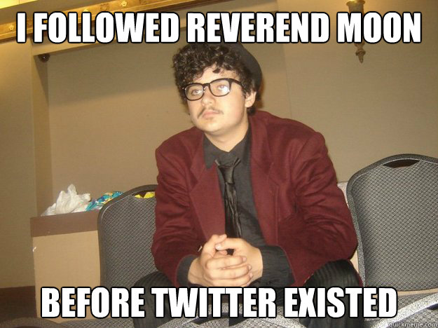 I followed Reverend Moon Before twitter existed - I followed Reverend Moon Before twitter existed  Hipster Moonie