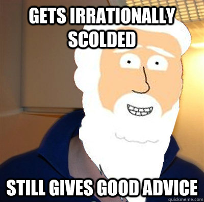 gets irrationally scolded  still gives good advice - gets irrationally scolded  still gives good advice  goodguygod